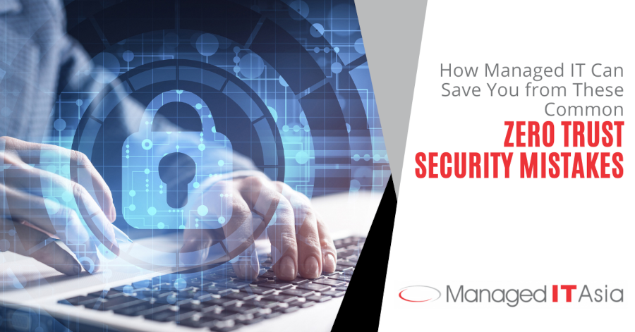 How Managed IT Asia Can Save You from These Common Zero Trust Security Mistakes